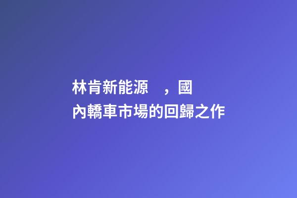 林肯新能源，國內轎車市場的回歸之作-第1張-觀點-玄機派